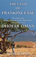 Země kadidla: Průvodce historií, lokalitami a památkami UNESCO v ománském Dhofaru. - The Land of Frankincense: The guide to the History, Locations and UNESCO Sites of Frankincense in Dhofar Oman