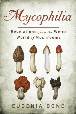 Mykofilie: Odhalení z podivného světa hub - Mycophilia: Revelations from the Weird World of Mushrooms