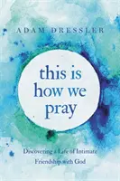 Takhle se modlíme: Objevování života v důvěrném přátelství s Bohem - This Is How We Pray: Discovering a Life of Intimate Friendship with God