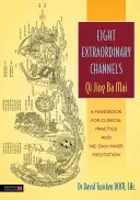 Osm neobyčejných kanálů: Čchi Ťing Ba Mai: Příručka pro klinickou praxi a vnitřní meditaci Nei Dan - Eight Extraordinary Channels: Qi Jing Ba Mai: A Handbook for Clinical Practice and Nei Dan Inner Meditation