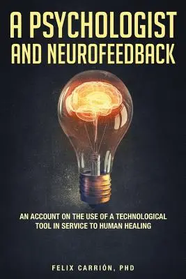 Psycholog a neurofeedback (A Psychologist and Neurofeedback an Account on the Use of a Technological Tool in the Service to Human Healing) - A Psychologist and Neurofeedback an Account on the Use of a Technological Tool in Service to Human Healing