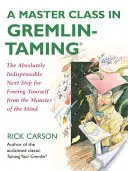 Mistrovská třída v krocení gremlinů: Další naprosto nezbytný krok k osvobození se od příšery mysli. - A Master Class in Gremlin-Taming: The Absolutely Indispensable Next Step for Freeing Yourself from the Monster of the Mind