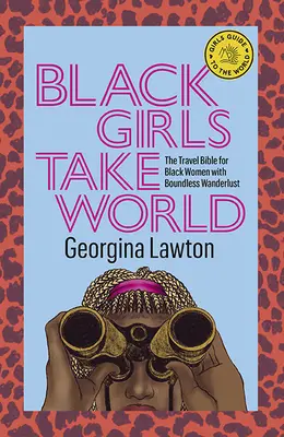Černé dívky berou svět: Cestovatelská bible pro černošky s bezbřehou touhou po světě - Black Girls Take World: The Travel Bible for Black Women with Boundless Wanderlust
