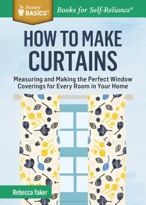 Jak vyrobit záclony: a Storey Basics(r) Title: Jak na záclony: vyměřte a vyrobte dokonalé okenní závěsy pro každou místnost ve vašem domě. - How to Make Curtains: Measuring and Making the Perfect Window Coverings for Every Room in Your Home. a Storey Basics(r) Title