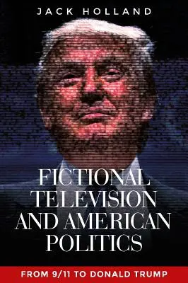Fiktivní televize a americká politika: Od 11. září po Donalda Trumpa - Fictional Television and American Politics: From 9/11 to Donald Trump
