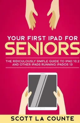 Váš první iPad pro seniory: Všichni senioři: Směšně jednoduchý průvodce iPadem 10.2 a dalšími iPady s operačním systémem iPadOS 13. - Your First iPad For Seniors: The Ridiculously Simple Guide to iPad 10.2 and Other iPads Running iPadOS 13