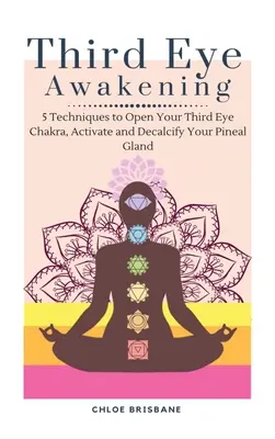 Probuzení třetího oka: 5 technik, jak otevřít čakru třetího oka, aktivovat a odvápnit šišinku mozkovou. - Third Eye Awakening: 5 Techniques to Open Your Third Eye Chakra, Activate and Decalcify Your Pineal Gland