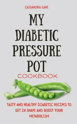 Moje diabetická kuchařka s tlakovým hrncem: Chutné a zdravé diabetické recepty, které vám pomohou dostat se do formy a podpoří váš metabolismus. - My Diabetic Pressure Pot Cookbook: Tasty and Healthy Diabetic Recipes to Get in Shape and Boost Your Metabolism