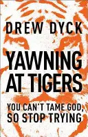 Zívání na tygry: Zívat na Boha: Boha nezkrotíš, tak se o to přestaň pokoušet - Yawning at Tigers: You Can't Tame God, So Stop Trying