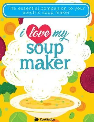 Miluji svůj polévkový hrnec: Jediná kniha receptů na polévky, kterou kdy budete potřebovat. - I Love My Soupmaker: The Only Soup Machine Recipe Book You'll Ever Need