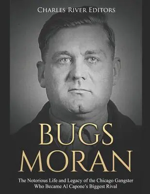 Bugs Moran: Morans Moran: proslulý život a odkaz chicagského gangstera, který se stal největším rivalem Al Caponeho - Bugs Moran: The Notorious Life and Legacy of the Chicago Gangster Who Became Al Capone's Biggest Rival
