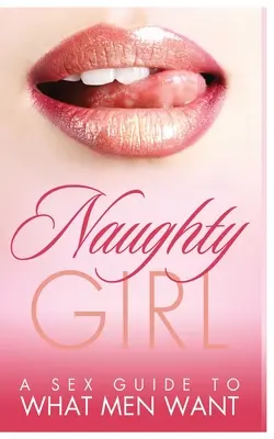 Zlobivá dívka: Sexuální průvodce tím, po čem muži touží - Naughty Girl: A Sex Guide To What Men Want