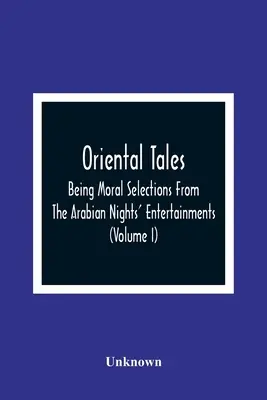 Orientální příběhy: Všichni, kdo se chtějí pobavit a zlepšit své myšlenky, se dozvědí, že se jim to podařilo. - Oriental Tales: Being Moral Selections From The Arabian Nights' Entertainments; Calculated Both To Amuse And Improve The Minds Of Yout