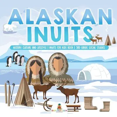 Aljašští Inuité - historie, kultura a životní styl. - Inuité pro děti Kniha - Společenské vědy pro 3. třídu - Alaskan Inuits - History, Culture and Lifestyle. - inuits for Kids Book - 3rd Grade Social Studies