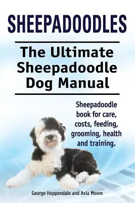 Sheepadoodles. Ultimátní příručka pro psy plemene Sheepadoodle. Kniha o ovčáckých psech Sheepadoodle pro péči, náklady, krmení, péči o srst, zdraví a výcvik. - Sheepadoodles. Ultimate Sheepadoodle Dog Manual. Sheepadoodle book for care, costs, feeding, grooming, health and training.