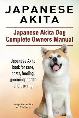 Japonská akita. Kompletní příručka pro majitele psa japonské akity. Kniha o japonské akitě pro péči, nákladech, krmení, ošetřování, zdraví a výcviku. - Japanese Akita. Japanese Akita Dog Complete Owners Manual. Japanese Akita book for care, costs, feeding, grooming, health and training.