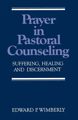Modlitba v pastoračním poradenství: Utrpení, uzdravení a rozlišování: v duchovní pastoraci a v pastoračním poradenství. - Prayer in Pastoral Counseling: Suffering, Healing, and Discernment