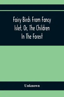 Fairy Birds From Fancy Islet, Or, The Children In the Forest: A New Tale Without End (Nová pohádka bez konce) - Fairy Birds From Fancy Islet, Or, The Children In The Forest: A New Tale Without An End