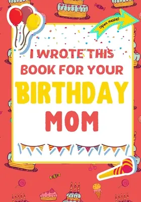 Tuhle knížku jsem napsala pro tvou maminku k narozeninám: Dokonalý dárek k narozeninám pro děti, které si mohou vytvořit vlastní knihu pro maminku. - I Wrote This Book For Your Birthday Mom: The Perfect Birthday Gift For Kids to Create Their Very Own Book For Mom