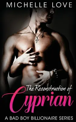 The Reconstruction of Cyprian: The Reconstruction of Cyprian: A Bad Boy Billionaire Romance - The Reconstruction of Cyprian: A Bad Boy Billionaire Romance