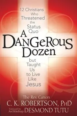 Tucet nebezpečných: 12 křesťanů, kteří ohrožovali status quo, ale naučili nás žít jako Ježíš - A Dangerous Dozen: 12 Christians Who Threatened the Status Quo But Taught Us to Live Like Jesus