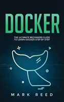 Docker: Průvodce pro začátečníky, jak se krok za krokem naučit používat Docker - Docker: The Ultimate Beginners Guide to Learn Docker Step-By-Step