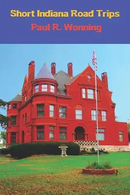Krátké výlety po Indianě: Průvodce cestovního ruchu pro krátké jednodenní výlety po Indianě - Short Indiana Road Trips: Tourism Guide for Short Indiana Day Trips
