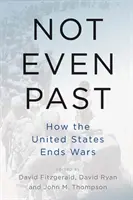Ani minulost: Jak Spojené státy ukončují války - Not Even Past: How the United States Ends Wars