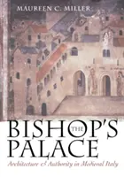 Biskupský palác: Biskupský palác: architektura a autorita ve středověké Itálii - The Bishop's Palace: Architecture and Authority in Medieval Italy