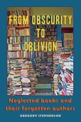 Z neznáma do zapomnění: Opomíjené knihy a jejich zapomenutí autoři - From Obscurity to Oblivion: Neglected Books and their Forgotten Authors