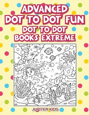 Zábava s tečkami pro pokročilé: Dot To Dot Books Extreme - Advanced Dot To Dot Fun: Dot To Dot Books Extreme