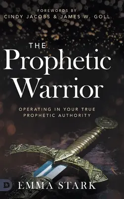 Prorocký bojovník: Válečník: Jak působit ve své skutečné prorocké autoritě: Jak se stát válečníkem? - The Prophetic Warrior: Operating in Your True Prophetic Authority