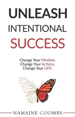 Uvolněte záměrný úspěch: Změňte své myšlení. Změňte své jednání. Změňte svůj život. - Unleash Intentional Success: Change Your Mindset. Change Your Actions. Change Your Life.