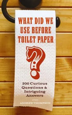 Co jsme používali před toaletním papírem: 200 kuriózních otázek a poutavých odpovědí - What Did We Use Before Toilet Paper?: 200 Curious Questions and Intriguing Answers