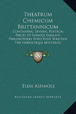 Theatrum Chemicum Brittannicum: obsahující několik básnických skladeb slavných anglických filosofů, kteří sepsali Hermetické záhady - Theatrum Chemicum Brittannicum: Containing Several Poetical Pieces Of Famous English Philosophers Who Have Written The Hermetique Mysteries