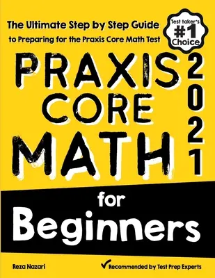 Praxis Core Math for Beginners (Matematika pro začátečníky): Průvodce krok za krokem k přípravě na test Praxis Core Math pro začátečníky. - Praxis Core Math for Beginners: The Ultimate Step by Step Guide to Preparing for the Praxis Core Math Test