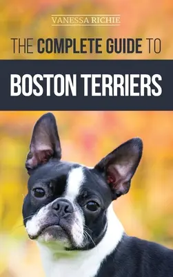 Kompletní průvodce bostonskými teriéry: Příprava, výchova, socializace, krmení a láska ke štěněti bostonského teriéra: Příručka pro bostonského teriéra: Příprava, výchova, socializace, krmení a láska ke štěněti - The Complete Guide to Boston Terriers: Preparing For, Housebreaking, Socializing, Feeding, and Loving Your New Boston Terrier Puppy