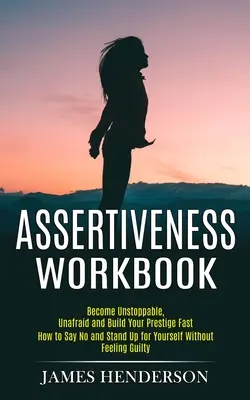 Assertiveness Workbook: Asertivita - cvičebnice asertivity: Jak říkat ne a postavit se za sebe, aniž byste se cítili podrážděně (Jak říkat ne a postavit se za sebe, aniž byste se cítili podrážděně). - Assertiveness Workbook: Become Unstoppable, Unafraid and Build Your Prestige Fast (How to Say No and Stand Up for Yourself Without Feeling Gui