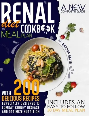 Kuchařka a jídelní plán pro renální dietu: Nová kompletní příručka s 200 chutnými recepty speciálně navrženými pro boj s onemocněním ledvin a optimalizaci výživy. - Renal diet cookbook and meal plan: A new complete guide with 200 delicious recipes especially designed to combat kidney disease and optimize nutrition