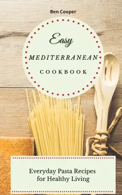 Snadná středomořská kuchařka: Těstovinové recepty na každý den pro zdravý život - Easy Mediterranean Cookbook: Everyday Pasta Recipes for Healthy Living