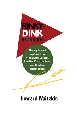 Rinky-Dink Revolution: Rink-ink: Překročení kapitalismu zadržováním souhlasu, kreativními konstrukcemi a kreativní destrukcí - Rinky-Dink Revolution: Moving Beyond Capitalism by Withholding Consent, Creative Constructions, and Creative Destructions
