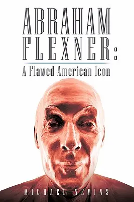 Abraham Flexner: Chybující americká ikona - Abraham Flexner: A Flawed American Icon