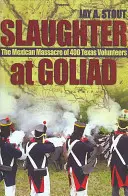 Jatka u Goliadu: Vražda 400 texaských dobrovolníků v Goliadě: mexický masakr v Goliadě. - Slaughter at Goliad: The Mexican Massacre of 400 Texas Volunteers