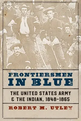 Hraničáři v modrém: Armáda Spojených států a indiáni, 1848-1865 - Frontiersmen in Blue: The United States Army and the Indian, 1848-1865
