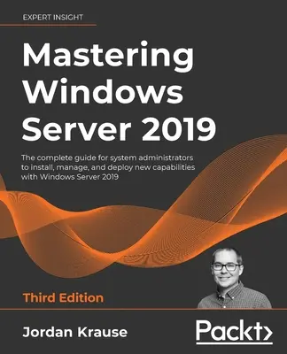 Zvládnutí systému Windows Server 2019 - třetí vydání: Kompletní průvodce pro správce systému, který jim umožní instalovat, spravovat a nasazovat nové možnosti systému Windo - Mastering Windows Server 2019 - Third Edition: The complete guide for system administrators to install, manage, and deploy new capabilities with Windo