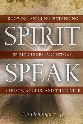 Duchovní řeč: Poznávání a porozumění duchovním průvodcům, předkům, duchům, andělům a božským bytostem. - Spirit Speak: Knowing and Understanding Spirit Guides, Ancestors, Ghosts, Angels, and the Divine