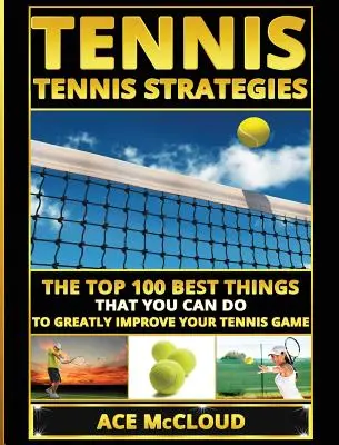 Tenis: Tenisové strategie: Tenisové strategie: 100 nejlepších věcí, které můžete udělat, abyste výrazně zlepšili svou tenisovou hru. - Tennis: Tennis Strategies: The Top 100 Best Things That You Can Do To Greatly Improve Your Tennis Game