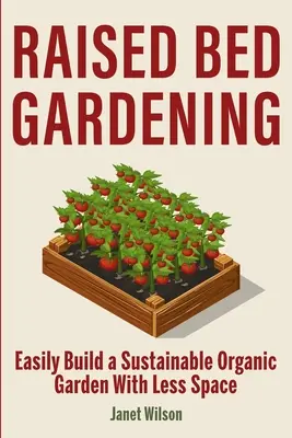 Zahradničení na vyvýšených záhonech: Snadné vybudování udržitelné ekologické zahrady s menším prostorem - Raised Bed Gardening: Easily Build a Sustainable Organic Garden With Less Space