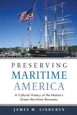 Zachování námořní Ameriky: Kulturní historie velkých námořních muzeí v zemi - Preserving Maritime America: A Cultural History of the Nation's Great Maritime Museums