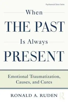 Když je minulost stále přítomná: Když se minulost vrací: emocionální traumatizace, příčiny a léčba - When the Past Is Always Present: Emotional Traumatization, Causes, and Cures